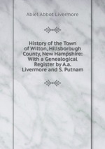 History of the Town of Wilton, Hillsborough County, New Hampshire: With a Genealogical Register by A.a. Livermore and S. Putnam