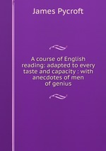A course of English reading: adapted to every taste and capacity : with anecdotes of men of genius