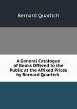 A General Catalogue of Books Offered to the Public at the Affixed Prices by Bernard Quaritch