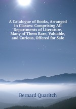 A Catalogue of Books, Arranged in Classes: Comprising All Departments of Literature, Many of Them Rare, Valuable, and Curious, Offered for Sale