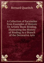 A Collection of Facsimiles from Examples of Historic Or Artistic Book-Binding, Illustrating the History of Binding As a Branch of the Decorative Arts