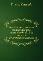 Nuestra raza; discurso pronunciado en el teatro Oden el 12 de octubre de 1900 (Spanish Edition)