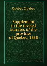 Supplement to the revised statutes of the province of Quebec, 1888