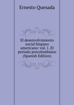 El desenvolvimiento social hispano americano: vol. 1. El perodo precolombiano (Spanish Edition)
