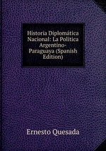 Historia Diplomtica Nacional: La Poltica Argentino-Paraguaya (Spanish Edition)