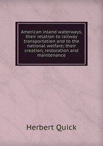 American inland waterways, their relation to railway transportation and to the national welfare; their creation, restoration and maintenance