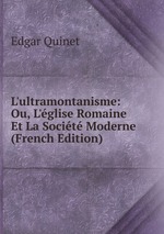 L`ultramontanisme: Ou, L`glise Romaine Et La Socit Moderne (French Edition)