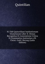 M. Fabi Quinctiliani Institutionum Oratoriarum Liber X: Denuo Recognitus Et Annotatione Critica Et Grammatica Instructus a M. Christ. Gottl. Herzog (Latin Edition)