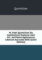 M. Fabii Quintiliani De Institutione Oratoria Libri Xii.: Ad Fidem Optimorum Liborum Accurate Editi (Latin Edition)