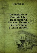 De Institutione Oratoria Libri Duodecim: Ad Codicum Veterum Fidem, Volume 4 (Latin Edition)