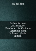 De Institutione Oratoria Libri Duodecim: Ad Codicum Veterum Fidem, Volume 1 (Latin Edition)