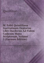 M. Fabii Quintiliana Institutionis Oratoriae Libri Ducdecim Ad Fidem Codicum Manu Scriptorum, Volume 2 (German Edition)