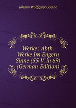 Werke: Abth. Werke Im Engern Sinne (55 V. in 69) (German Edition)