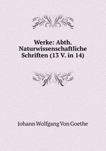 Werke: Abth. Naturwissenschaftliche Schriften (13 V. in 14)