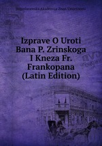 Izprave O Uroti Bana P. Zrinskoga I Kneza Fr. Frankopana (Latin Edition)