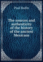 The sources and authenticity of the history of the ancient Mexicans