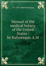 Manual of the medical botany of the United States / by Rafinesque, A.M