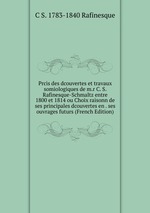 Prcis des dcouvertes et travaux somiologiques de m.r C. S. Rafinesque-Schmaltz entre 1800 et 1814 ou Choix raisonn de ses principales dcouvertes en . ses ouvrages futurs (French Edition)