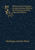 Historia Dos Principaes Acontecimentos Politicos Da Provincia Do Par (Spanish Edition)