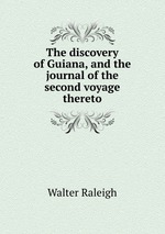 The discovery of Guiana, and the journal of the second voyage thereto