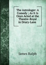 The Astrologer: A Comedy ; As It Is Once Acted at the Theatre-Royal in Drury-Lane