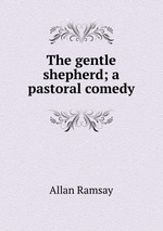 The gentle shepherd; a pastoral comedy