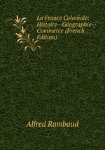 La France Coloniale: Histoire--Gographie--Commerce (French Edition)