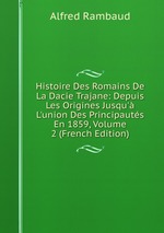 Histoire Des Romains De La Dacie Trajane: Depuis Les Origines Jusqu` L`union Des Principauts En 1859, Volume 2 (French Edition)