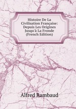 Histoire De La Civilisation Franaise: Depuis Les Origines Jusqu` La Fronde (French Edition)