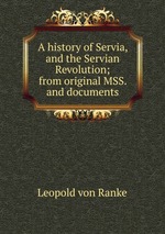 A history of Servia, and the Servian Revolution; from original MSS. and documents