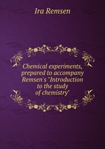 Chemical experiments, prepared to accompany Remsen`s "Introduction to the study of chemistry"