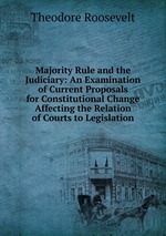 Majority Rule and the Judiciary: An Examination of Current Proposals for Constitutional Change Affecting the Relation of Courts to Legislation