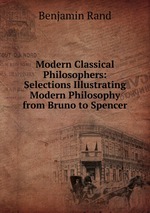 Modern Classical Philosophers: Selections Illustrating Modern Philosophy from Bruno to Spencer