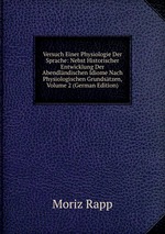 Versuch Einer Physiologie Der Sprache: Nebst Historischer Entwicklung Der Abendlndischen Idiome Nach Physiologischen Grundstzen, Volume 2 (German Edition)