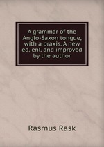 A grammar of the Anglo-Saxon tongue, with a praxis. A new ed. enl. and improved by the author