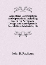 Aeroplane Construction and Operation: Including Notes On Aeroplane Design and Aerodynamic Calculation, Materials, Etc