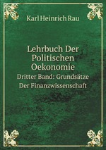 Lehrbuch Der Politischen Oekonomie. Dritter Band: Grundstze Der Finanzwissenschaft