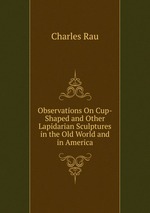 Observations On Cup-Shaped and Other Lapidarian Sculptures in the Old World and in America