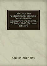 Lehrbuch Der Politischen Oekonomie: Grundstze Der Volkswirthschaftslehre. 7E Ausg. 1863 (German Edition)