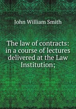 The law of contracts: in a course of lectures delivered at the Law Institution;