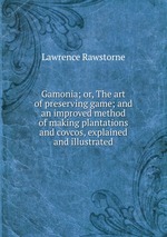 Gamonia; or, The art of preserving game; and an improved method of making plantations and covcos, explained and illustrated