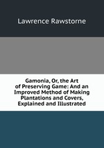Gamonia, Or, the Art of Preserving Game: And an Improved Method of Making Plantations and Covers, Explained and Illustrated
