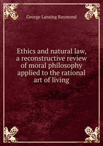 Ethics and natural law, a reconstructive review of moral philosophy applied to the rational art of living