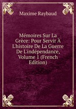 Mmoires Sur La Grce: Pour Servir L`histoire De La Guerre De L`indpendance, Volume 1 (French Edition)