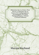 Mmoires Sur La Grce: Pour Servir  L`histoire De La Guerre De L`indpendance, Accompagns De Plans Topographiques, Volume 1 (French Edition)
