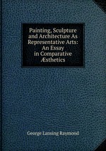 Painting, Sculpture and Architecture As Representative Arts: An Essay in Comparative sthetics
