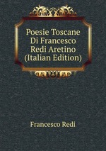 Poesie Toscane Di Francesco Redi Aretino (Italian Edition)