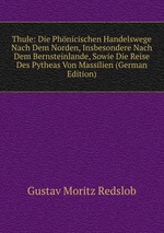 Thule: Die Phnicischen Handelswege Nach Dem Norden, Insbesondere Nach Dem Bernsteinlande, Sowie Die Reise Des Pytheas Von Massilien (German Edition)