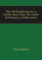 The old English baron; a Gothic story. Also The castle of Otranto; a Gothic story