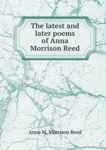The latest and later poems of Anna Morrison Reed